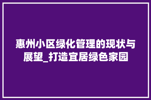 惠州小区绿化管理的现状与展望_打造宜居绿色家园 林木育苗