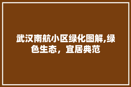武汉南航小区绿化图解,绿色生态，宜居典范