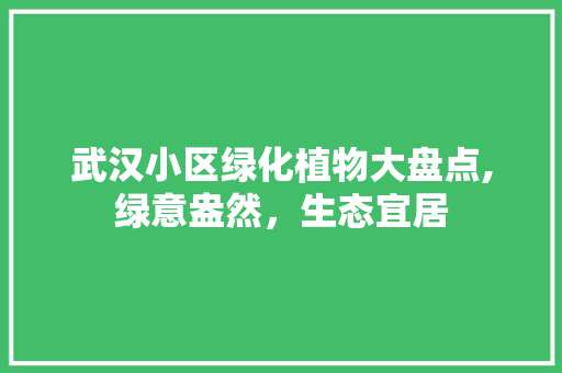 武汉小区绿化植物大盘点,绿意盎然，生态宜居