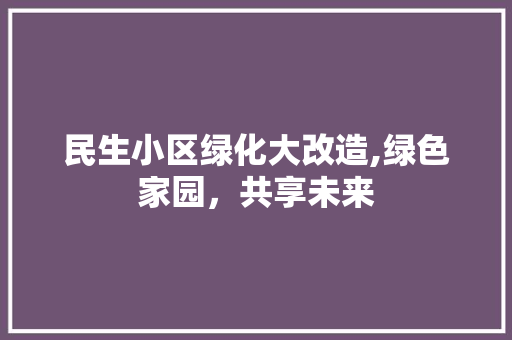 民生小区绿化大改造,绿色家园，共享未来