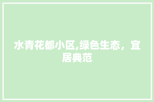 水青花都小区,绿色生态，宜居典范