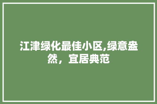 江津绿化最佳小区,绿意盎然，宜居典范 温室育苗