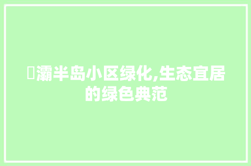 浐灞半岛小区绿化,生态宜居的绿色典范