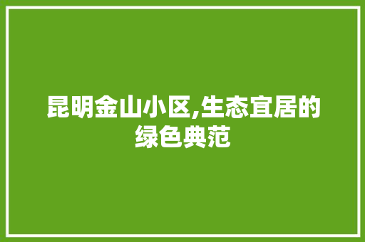 昆明金山小区,生态宜居的绿色典范