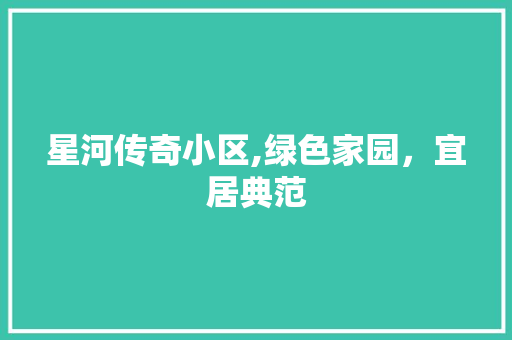 星河传奇小区,绿色家园，宜居典范