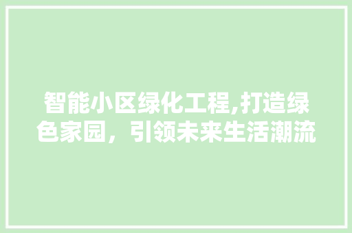 智能小区绿化工程,打造绿色家园，引领未来生活潮流