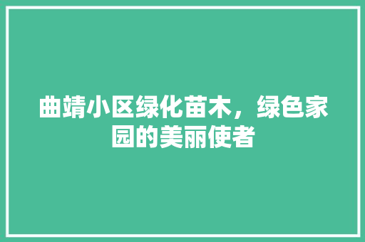 曲靖小区绿化苗木，绿色家园的美丽使者