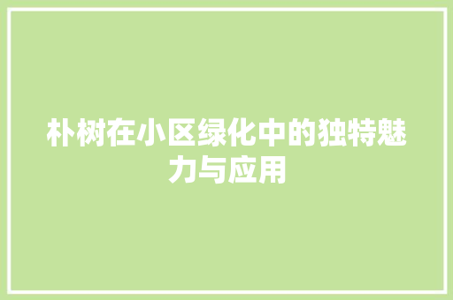 朴树在小区绿化中的独特魅力与应用 水果育苗