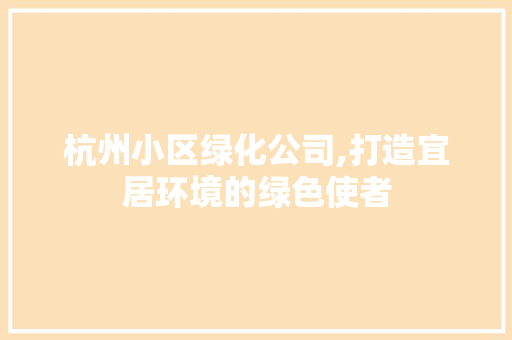 杭州小区绿化公司,打造宜居环境的绿色使者