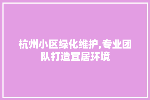 杭州小区绿化维护,专业团队打造宜居环境 有机育苗