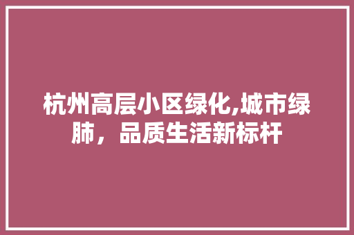 杭州高层小区绿化,城市绿肺，品质生活新标杆