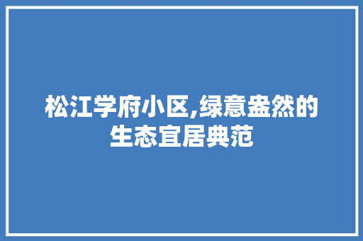 松江学府小区,绿意盎然的生态宜居典范
