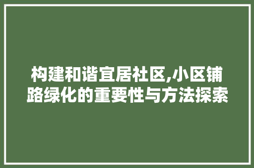 构建和谐宜居社区,小区铺路绿化的重要性与方法探索