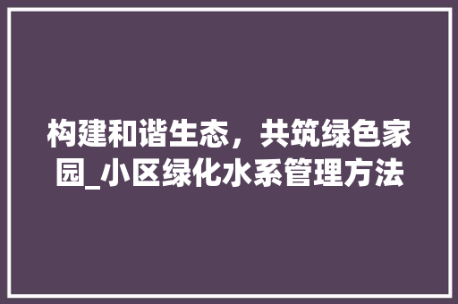 构建和谐生态，共筑绿色家园_小区绿化水系管理方法介绍 有机育苗