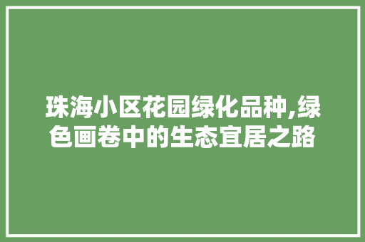 珠海小区花园绿化品种,绿色画卷中的生态宜居之路