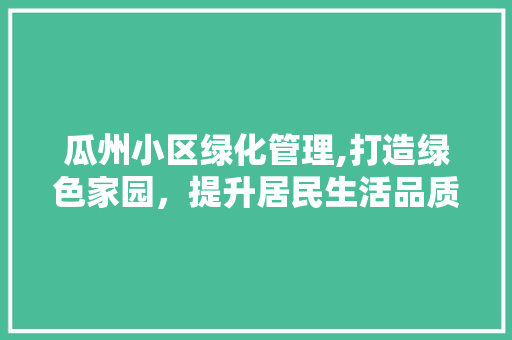 瓜州小区绿化管理,打造绿色家园，提升居民生活品质 嫁接育苗