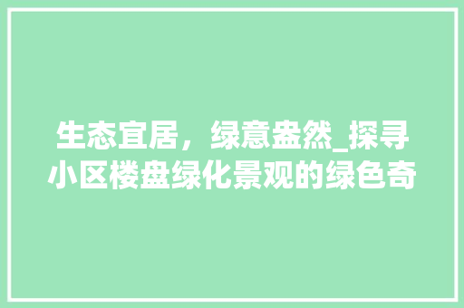 生态宜居，绿意盎然_探寻小区楼盘绿化景观的绿色奇迹 嫁接育苗