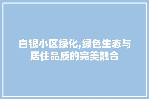 白银小区绿化,绿色生态与居住品质的完美融合