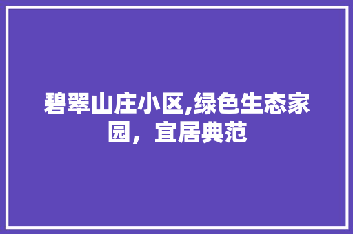 碧翠山庄小区,绿色生态家园，宜居典范