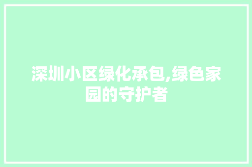 深圳小区绿化承包,绿色家园的守护者