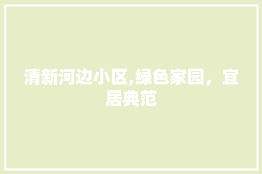 清新河边小区,绿色家园，宜居典范