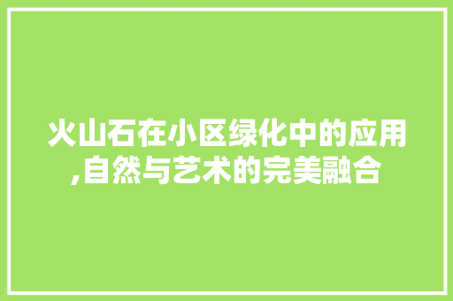 火山石在小区绿化中的应用,自然与艺术的完美融合 林木育苗