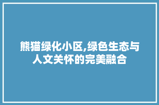 熊猫绿化小区,绿色生态与人文关怀的完美融合