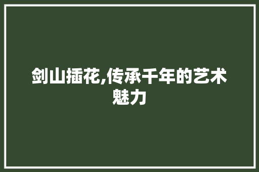 剑山插花,传承千年的艺术魅力