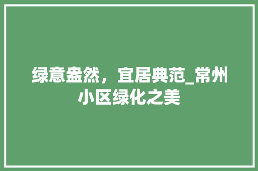 绿意盎然，宜居典范_常州小区绿化之美 有机育苗