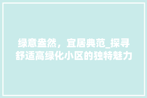绿意盎然，宜居典范_探寻舒适高绿化小区的独特魅力