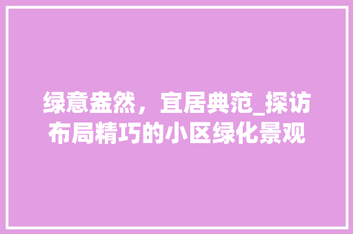 绿意盎然，宜居典范_探访布局精巧的小区绿化景观