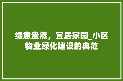绿意盎然，宜居家园_小区物业绿化建设的典范
