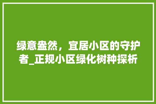 绿意盎然，宜居小区的守护者_正规小区绿化树种探析