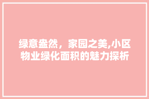 绿意盎然，家园之美,小区物业绿化面积的魅力探析 有机育苗