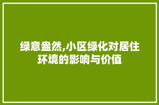 绿意盎然,小区绿化对居住环境的影响与价值 有机育苗