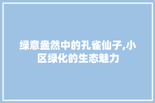 绿意盎然中的孔雀仙子,小区绿化的生态魅力