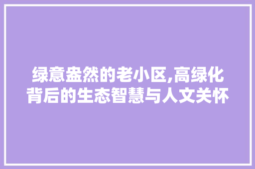 绿意盎然的老小区,高绿化背后的生态智慧与人文关怀 水果育苗