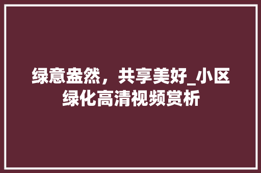 绿意盎然，共享美好_小区绿化高清视频赏析
