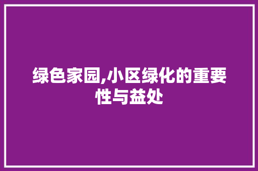 绿色家园,小区绿化的重要性与益处