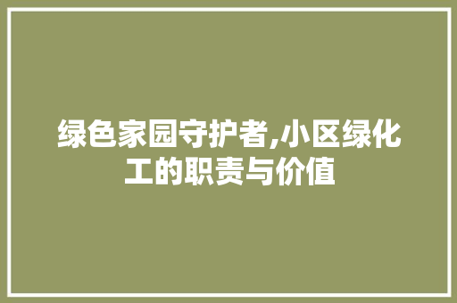 绿色家园守护者,小区绿化工的职责与价值