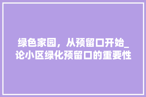 绿色家园，从预留口开始_论小区绿化预留口的重要性与实施步骤