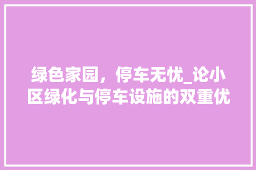绿色家园，停车无忧_论小区绿化与停车设施的双重优势