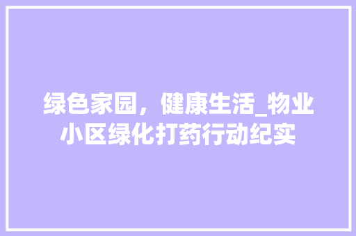 绿色家园，健康生活_物业小区绿化打药行动纪实
