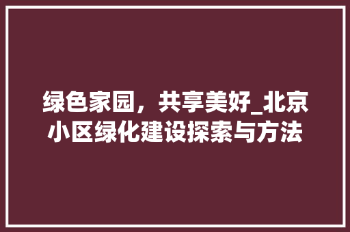绿色家园，共享美好_北京小区绿化建设探索与方法