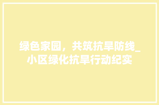 绿色家园，共筑抗旱防线_小区绿化抗旱行动纪实