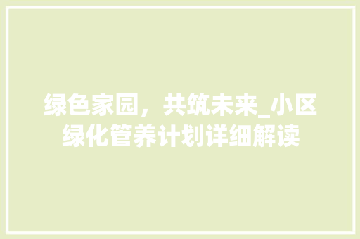 绿色家园，共筑未来_小区绿化管养计划详细解读