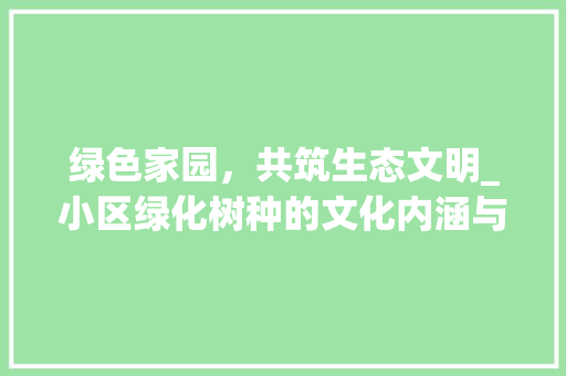 绿色家园，共筑生态文明_小区绿化树种的文化内涵与生态价值