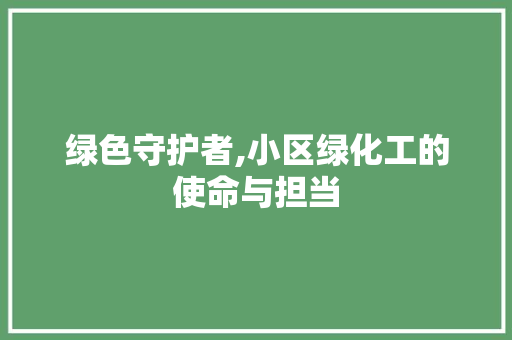 绿色守护者,小区绿化工的使命与担当