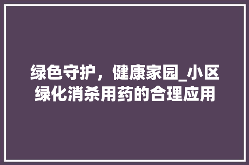 绿色守护，健康家园_小区绿化消杀用药的合理应用