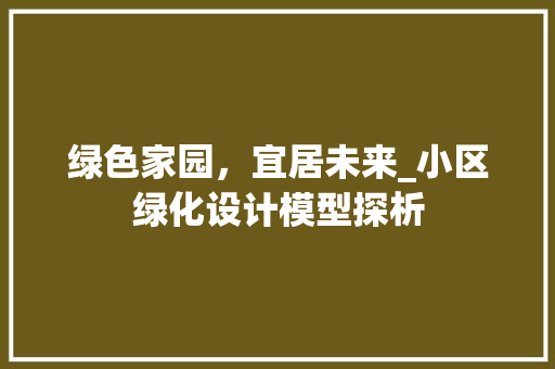 绿色家园，宜居未来_小区绿化设计模型探析